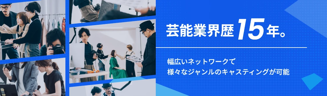 芸能業界歴15年。幅広いネットワークで様々なジャンルのキャスティングが可能。